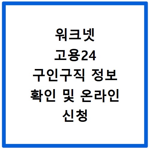 워크넷 고용24 구인구직 정보 확인 및 온라인 신청 방법
