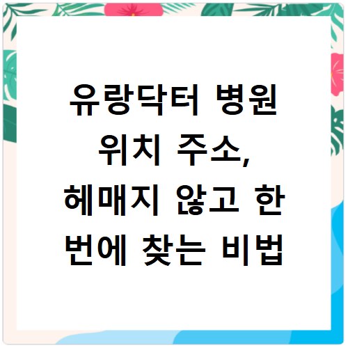 유랑닥터 병원 위치 주소, 헤매지 않고 한 번에 찾는 비법